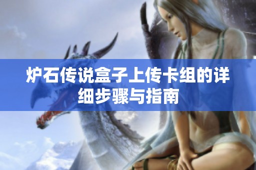 炉石传说盒子上传卡组的详细步骤与指南