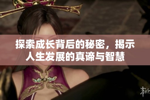 探索成长背后的秘密，揭示人生发展的真谛与智慧