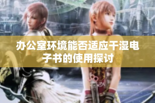 办公室环境能否适应干湿电子书的使用探讨