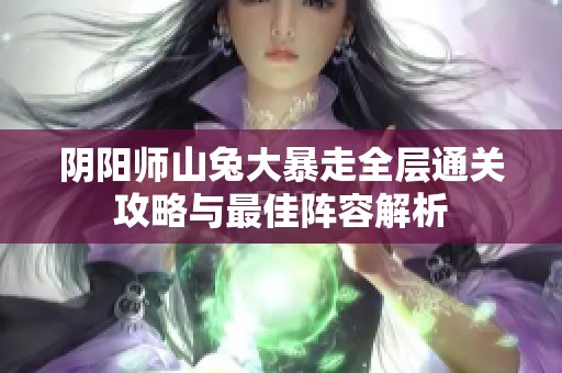 阴阳师山兔大暴走全层通关攻略与最佳阵容解析