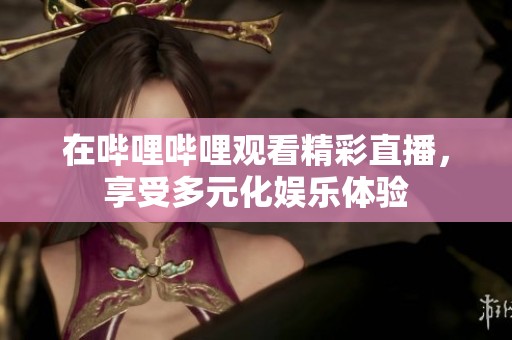 在哔哩哔哩观看精彩直播，享受多元化娱乐体验