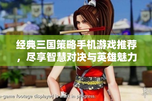 经典三国策略手机游戏推荐，尽享智慧对决与英雄魅力