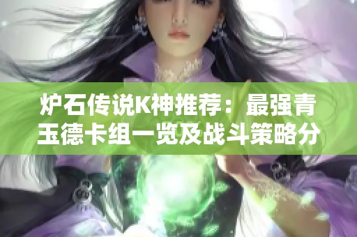炉石传说K神推荐：最强青玉德卡组一览及战斗策略分享
