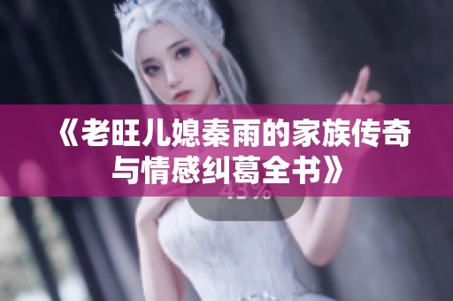 《老旺儿媳秦雨的家族传奇与情感纠葛全书》