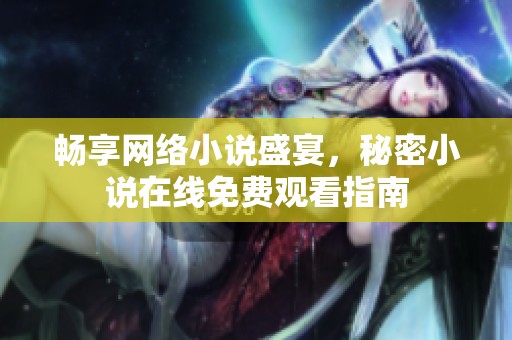 畅享网络小说盛宴，秘密小说在线免费观看指南