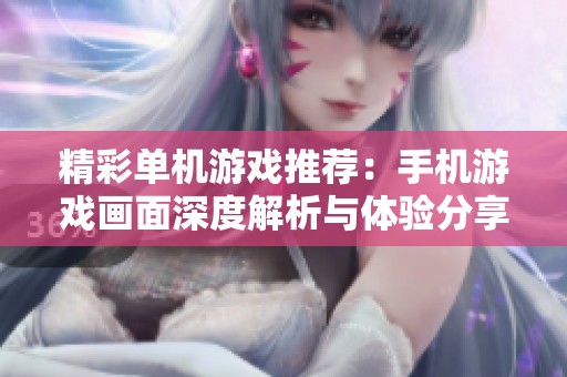 精彩单机游戏推荐：手机游戏画面深度解析与体验分享