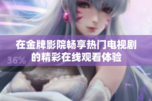 在金牌影院畅享热门电视剧的精彩在线观看体验