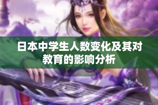 日本中学生人数变化及其对教育的影响分析