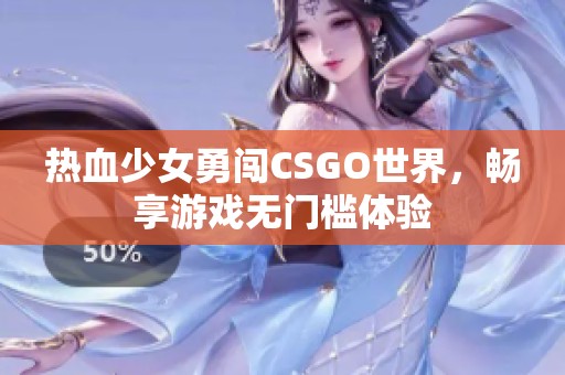 热血少女勇闯CSGO世界，畅享游戏无门槛体验