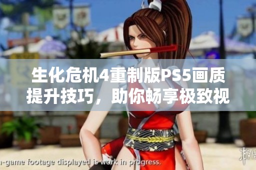 生化危机4重制版PS5画质提升技巧，助你畅享极致视觉体验