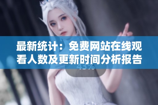 最新统计：免费网站在线观看人数及更新时间分析报告