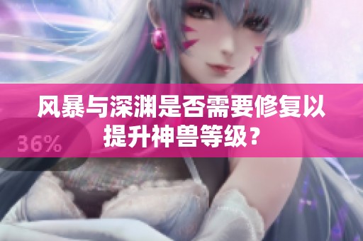 风暴与深渊是否需要修复以提升神兽等级？