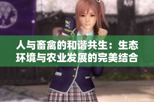 人与畜禽的和谐共生：生态环境与农业发展的完美结合