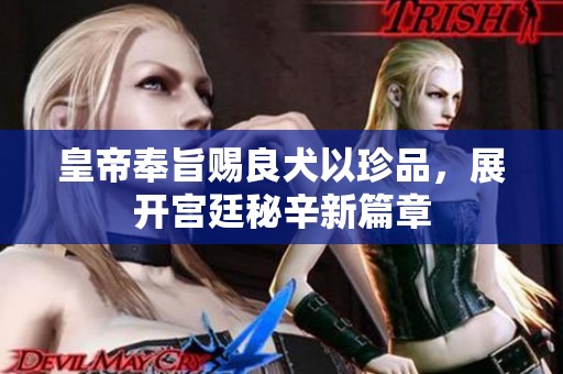 皇帝奉旨赐良犬以珍品，展开宫廷秘辛新篇章