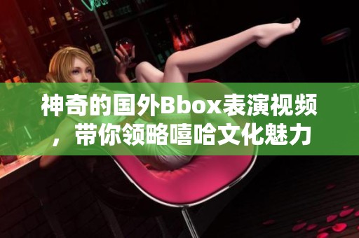 神奇的国外Bbox表演视频，带你领略嘻哈文化魅力