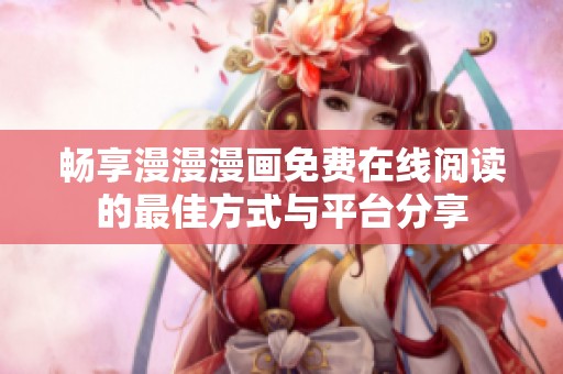畅享漫漫漫画免费在线阅读的最佳方式与平台分享