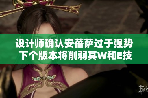 设计师确认安蓓萨过于强势 下个版本将削弱其W和E技能