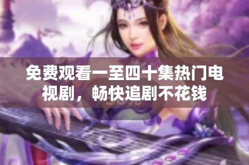 免费观看一至四十集热门电视剧，畅快追剧不花钱