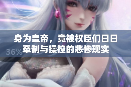 身为皇帝，竟被权臣们日日牵制与操控的悲惨现实