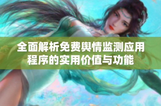 全面解析免费舆情监测应用程序的实用价值与功能