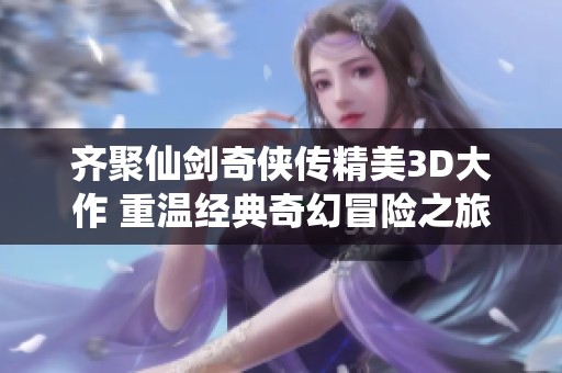 齐聚仙剑奇侠传精美3D大作 重温经典奇幻冒险之旅