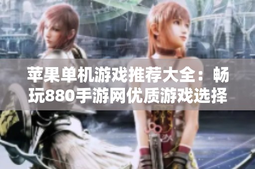 苹果单机游戏推荐大全：畅玩880手游网优质游戏选择指南