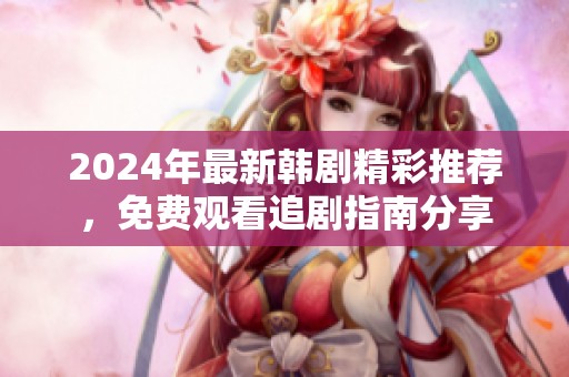 2024年最新韩剧精彩推荐，免费观看追剧指南分享