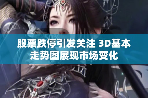 股票跌停引发关注 3D基本走势图展现市场变化