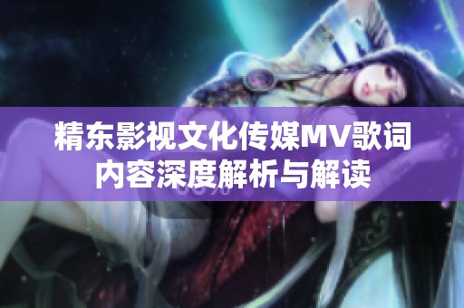 精东影视文化传媒MV歌词内容深度解析与解读