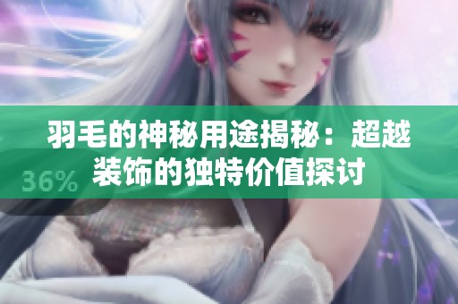 羽毛的神秘用途揭秘：超越装饰的独特价值探讨