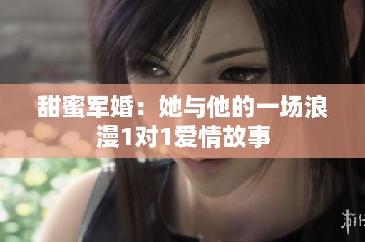 甜蜜军婚：她与他的一场浪漫1对1爱情故事