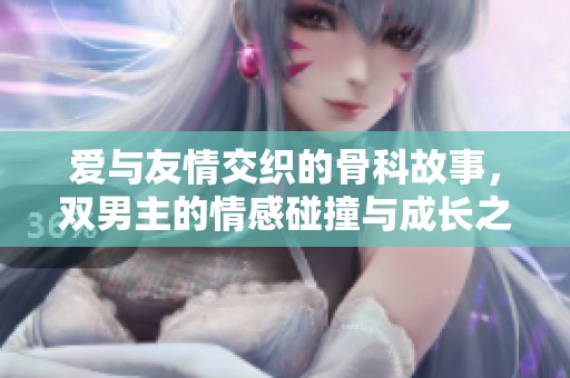 爱与友情交织的骨科故事，双男主的情感碰撞与成长之旅