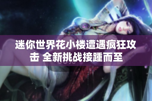 迷你世界花小楼遭遇疯狂攻击 全新挑战接踵而至