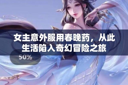 女主意外服用春晚药，从此生活陷入奇幻冒险之旅