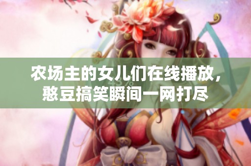 农场主的女儿们在线播放，憨豆搞笑瞬间一网打尽