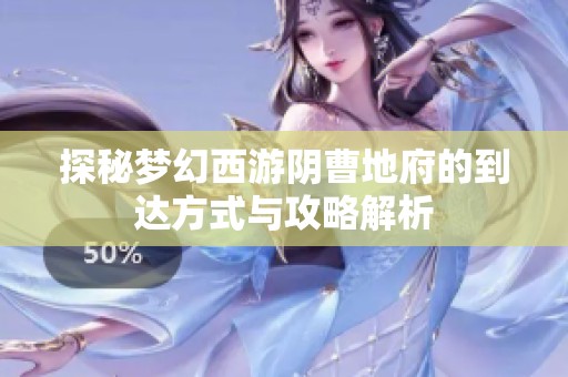 探秘梦幻西游阴曹地府的到达方式与攻略解析