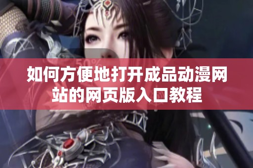 如何方便地打开成品动漫网站的网页版入口教程
