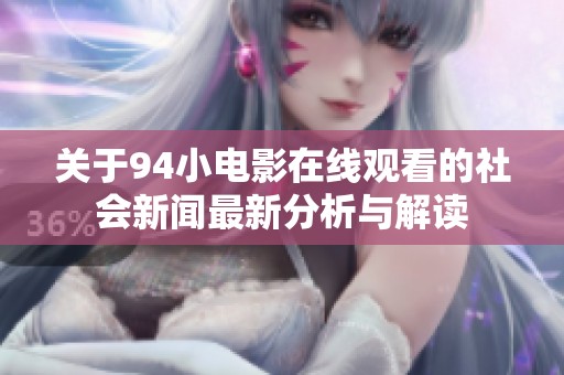 关于94小电影在线观看的社会新闻最新分析与解读
