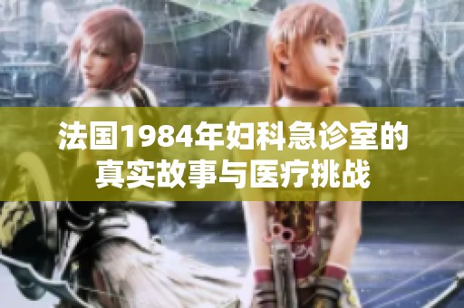 法国1984年妇科急诊室的真实故事与医疗挑战