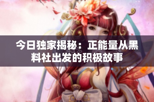 今日独家揭秘：正能量从黑料社出发的积极故事