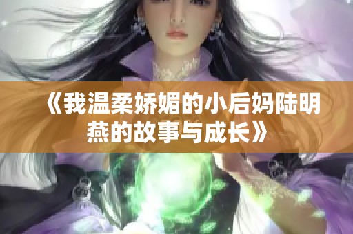 《我温柔娇媚的小后妈陆明燕的故事与成长》