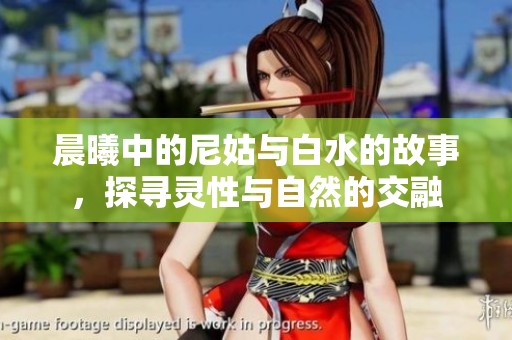 晨曦中的尼姑与白水的故事，探寻灵性与自然的交融