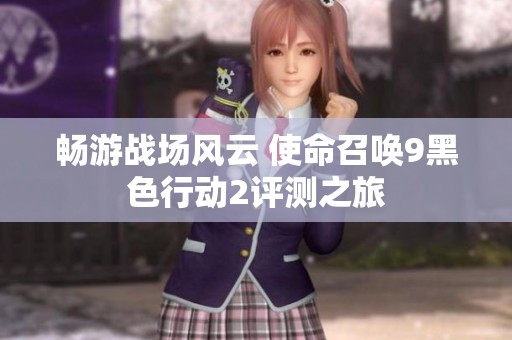 畅游战场风云 使命召唤9黑色行动2评测之旅