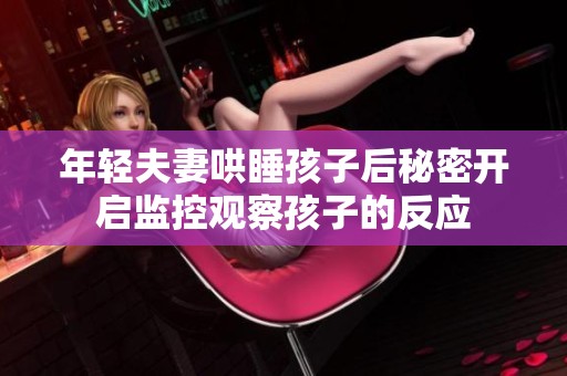 年轻夫妻哄睡孩子后秘密开启监控观察孩子的反应