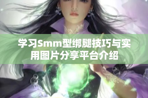 学习Smm型绑腿技巧与实用图片分享平台介绍