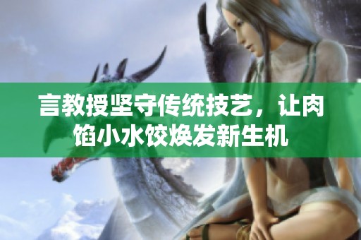 言教授坚守传统技艺，让肉馅小水饺焕发新生机
