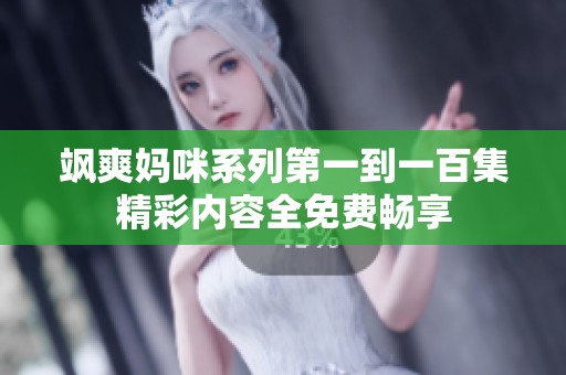 飒爽妈咪系列第一到一百集精彩内容全免费畅享
