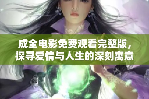 成全电影免费观看完整版，探寻爱情与人生的深刻寓意