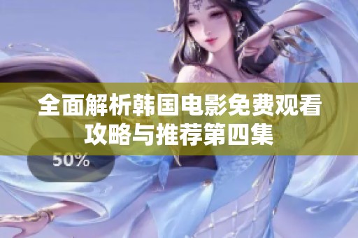 全面解析韩国电影免费观看攻略与推荐第四集