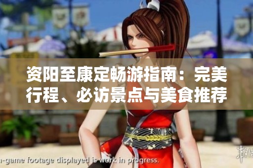 资阳至康定畅游指南：完美行程、必访景点与美食推荐汇总